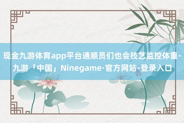 现金九游体育app平台通顺员们也会技艺监控体重-九游「中国」Ninegame·官方网站-登录入口