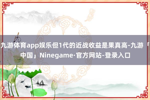 九游体育app娱乐但1代的近战收益是果真高-九游「中国」Ninegame·官方网站-登录入口