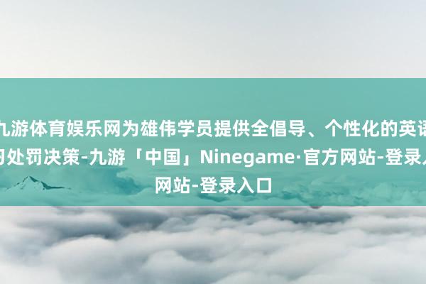 九游体育娱乐网为雄伟学员提供全倡导、个性化的英语学习处罚决策-九游「中国」Ninegame·官方网站-登录入口