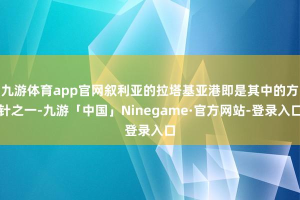 九游体育app官网叙利亚的拉塔基亚港即是其中的方针之一-九游「中国」Ninegame·官方网站-登录入口